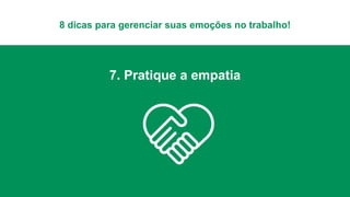 8 dicas para gerenciar suas emoções no trabalho!
7. Pratique a empatia
 