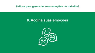 8 dicas para gerenciar suas emoções no trabalho!
8. Acolha suas emoções
 
