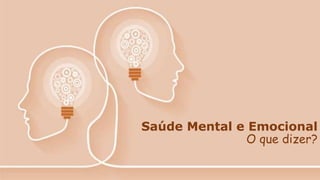 Saúde Mental e Emocional
O que dizer?
 