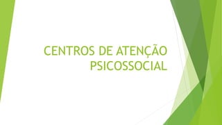 CENTROS DE ATENÇÃO
PSICOSSOCIAL
 