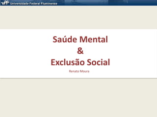 Saúde Mental& Exclusão Social Renato Moura 