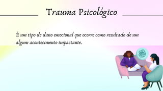 Trauma Psicológico
É um tipo de dano emocional que ocorre como resultado de um
algum acontecimento impactante.
 