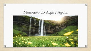 Momento do Aqui e Agora
 