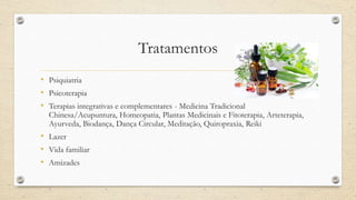 Tratamentos
• Psiquiatria
• Psicoterapia
• Terapias integrativas e complementares - Medicina Tradicional
Chinesa/Acupuntura, Homeopatia, Plantas Medicinais e Fitoterapia, Arteterapia,
Ayurveda, Biodança, Dança Circular, Meditação, Quiropraxia, Reiki
• Lazer
• Vida familiar
• Amizades
 