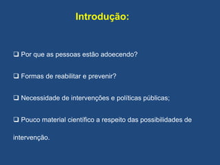 Introdução:
 Por que as pessoas estão adoecendo?
 Formas de reabilitar e prevenir?
 Necessidade de intervenções e políticas públicas;
 Pouco material científico a respeito das possibilidades de
intervenção.
 