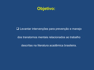 Objetivo:
 Levantar intervenções para prevenção e manejo
dos transtornos mentais relacionados ao trabalho
descritas na literatura acadêmica brasileira.
 