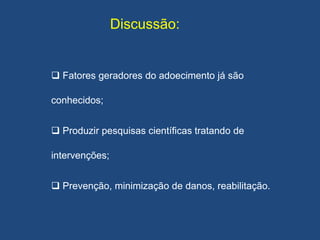 Discussão:
 Fatores geradores do adoecimento já são
conhecidos;
 Produzir pesquisas científicas tratando de
intervenções;
 Prevenção, minimização de danos, reabilitação.
 