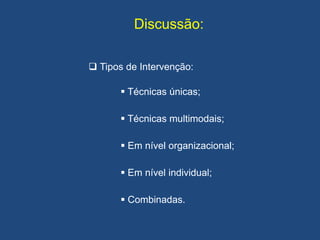 Discussão:
 Tipos de Intervenção:
 Técnicas únicas;
 Técnicas multimodais;
 Em nível organizacional;
 Em nível individual;
 Combinadas.
 