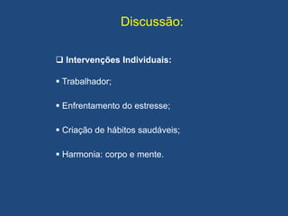 Discussão:
 Intervenções Individuais:
 Trabalhador;
 Enfrentamento do estresse;
 Criação de hábitos saudáveis;
 Harmonia: corpo e mente.
 