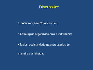 Discussão:
 Intervenções Combinadas:
 Estratégias organizacionais + individuais;
 Maior resolutividade quando usadas de
maneira combinada.
 