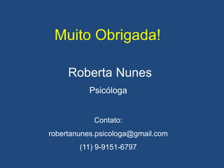 Muito Obrigada!
Roberta Nunes
Psicóloga
Contato:
robertanunes.psicologa@gmail.com
(11) 9-9151-6797
 