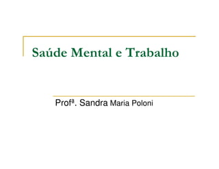 Saúde Mental e Trabalho


   Profª. Sandra Maria Poloni
 
