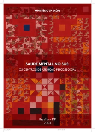 SAÚDE MENTAL NO SUS:
OS CENTROS DE ATENÇÃO PSICOSSOCIAL
MINISTÉRIO DA SAÚDE
Brasília – DF
2004
ManualCapsFinal 5/31/04, 6:33 PM1
 