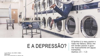 E A DEPRESSÃO?
O Senhor é o meu pastor e
nada me faltará. Deita-me
em verdes pastos e guia-
me mansamente em águas
tranqüilas.
(Salmos 23 - 1:2)Lucas Parisi: (31) 9915-5466 -
Whatsapp
 
