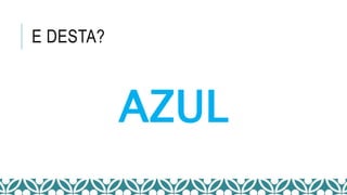 E DESTA?
AZUL
 