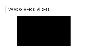 VAMOS VER 0 VÍDEO
 