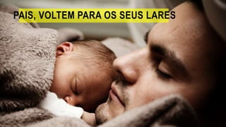 PAIS, VOLTEM PARA OS SEUS LARES
 