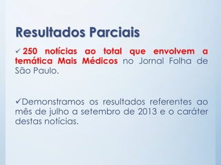 Resultados Parciais
 250

notícias ao total que envolvem a
temática Mais Médicos no Jornal Folha de
São Paulo.
Demonstra...