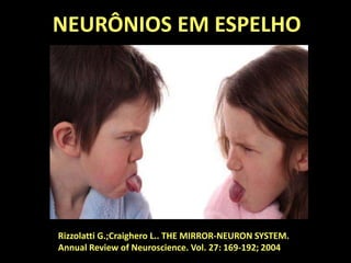 NEURÔNIOS EM ESPELHO
Rizzolatti G.;Craighero L.. THE MIRROR-NEURON SYSTEM.
Annual Review of Neuroscience. Vol. 27: 169-192; 2004
 