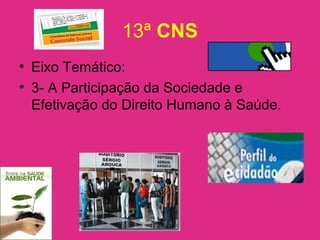 13ª CNS
• Eixo Temático:
• 3- A Participação da Sociedade e
Efetivação do Direito Humano à Saúde.
 