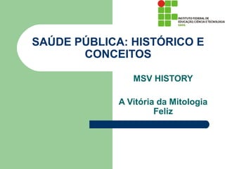 SAÚDE PÚBLICA: HISTÓRICO E
       CONCEITOS

                MSV HISTORY

             A Vitória da Mitologia
                      Feliz
 