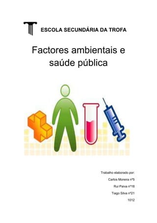 Factores ambientais e
    saúde pública




               Trabalho elaborado por:

                    Carlos Moreira nº5

                       Rui Paiva nº18

                      Tiago Silva nº21

                                 1012
 