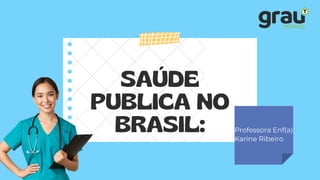 SAÚDE
PUBLICA NO
BRASIL: Professora Enf(a):
Karine Ribeiro
 