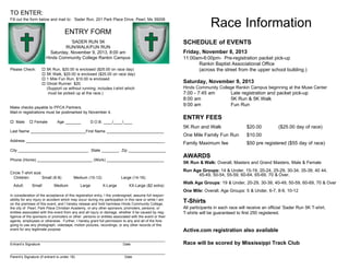 TO ENTER:

Race Information

Fill out the form below and mail to: ‘Sader Run, 201 Park Place Drive, Pearl, Ms 39208

ENTRY FORM
‘SADER RUN 5K
RUN/WALK/FUN RUN
Saturday, November 9, 2013, 8:00 am
Hinds Community College Rankin Campus
Please Check:

o
o
o
o

5K Run, $20.00 is enclosed ($25.00 on race day)
5K Walk, $20.00 is enclosed ($25.00 on race day)
1 Mile Fun Run, $10.00 is enclosed
Ghost Runner $20
(Support us without running; includes t-shirt which
must be picked up at the race.)

Make checks payable to PPCA Partners.
Mail-in registrations must be postmarked by November 4.
o Male

o Female

Age _______

D.O.B. ____/____/____

Last Name _________________________First Name __________________________
Address _______________________________________________________________
City ________________________________ State ________ Zip _________________
Phone (Home) _________________________ (Work) __________________________
Circle T-shirt size:
Children:
Small (6-8)
Adult:

Small

Medium

Medium (10-12)
Large

Large (14-16)
X-Large

XX-Large ($2 extra)

SCHEDULE of EVENTS
Friday, November 8, 2013
11:00am-6:00pm- Pre-registration packet pick-up
Rankin Baptist Associational Office
(across the street from the upper school building.)

Saturday, November 9, 2013
Hinds Community College Rankin Campus beginning at the Muse Center

7:00 - 7:45 am
8:00 am
9:00 am

Late registration and packet pick-up
5K Run & 5K Walk
Fun Run

ENTRY FEES
5K Run and Walk

$20.00

($25.00 day of race)

One Mile Family Fun Run

$10.00

Family Maximum fee

$50 pre registered ($55 day of race)

AWARDS
5K Run & Walk: Overall, Masters and Grand Masters, Male & Female
Run Age Groups: 14 & Under, 15-19, 20-24, 25-29, 30-34, 35-39, 40 44,
45-49, 50-54, 55-59, 60-64, 65-69, 70 & Over.
Walk Age Groups: 19 & Under, 20-29, 30-39, 40-49, 50-59, 60-69, 70 & Over
One Mile: Overall. Age Groups: 5 & Under, 6-7, 8-9, 10-12

In consideration of the acceptance of this registration entry, I the undersigned, assume full responsibility for any injury or accident which may occur during my participation in this race or while I am
on the premises of this event, and I hereby release and hold harmless Hinds Community College,
the city of Pearl, Park Place Christian Academy, or any other sponsors, promoters, persons, or
entities associated with this event from any and all injury or damage, whether it be caused by negligence of the sponsors or promoters or other persons or entities associated with the event or their
agents, employees or otherwise. Further, I hereby grant full permission to any and all of the foregoing to use any photograph, videotape, motion pictures, recordings, or any other records of this
event for any legitimate purpose.
_______________________________________________________________________________
Entrant’s Signature
Date
_______________________________________________________________________________
Parent’s Signature (if entrant is under 18)
Date

T-Shirts
All participants in each race will receive an official ’Sader Run 5K T-shirt.
T-shirts will be guaranteed to first 250 registered.

Active.com registration also available
Race will be scored by Mississippi Track Club

 