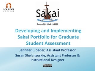 Developing and Implementing Sakai Portfolio for Graduate Student Assessment Jennifer L. Sader, Assistant Professor Susan Shelangoskie, Assistant Professor & Instructional Designer 