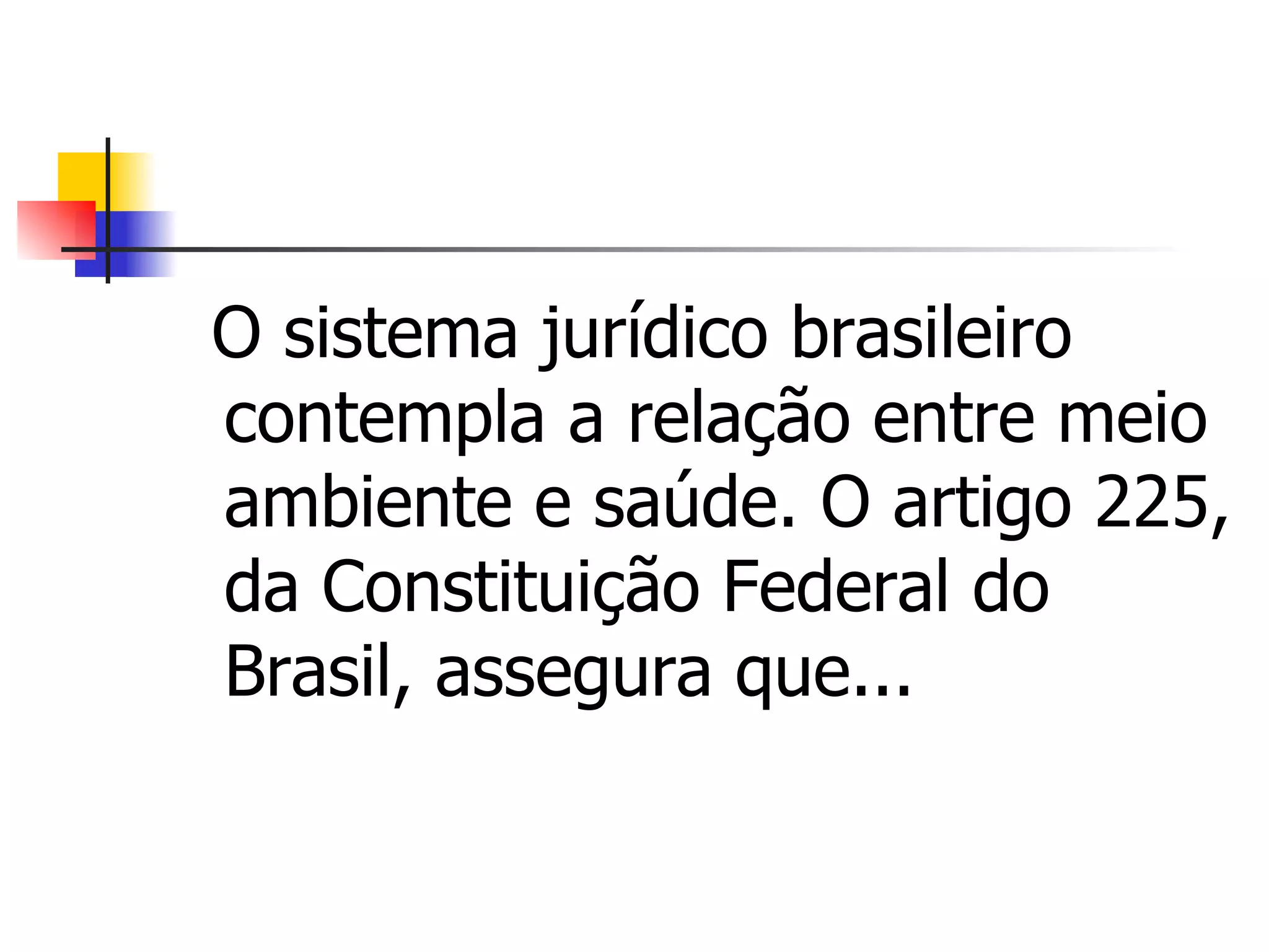 O sistema jurídico brasileiro
contempla a relação entre meio
ambiente e saúde. O artigo 225,
da Constituição Federal do
Brasil, assegura que...
 
