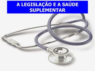 A LEGISLAÇÃO E A SAÚDE SUPLEMENTAR 