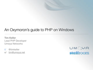 An Oxymoron’s guide to PHP on Windows
Tim Keller
Lead PHP Developer
Umoya Networks

t/
 @timkeller
e/	 tim@umoya.net
 