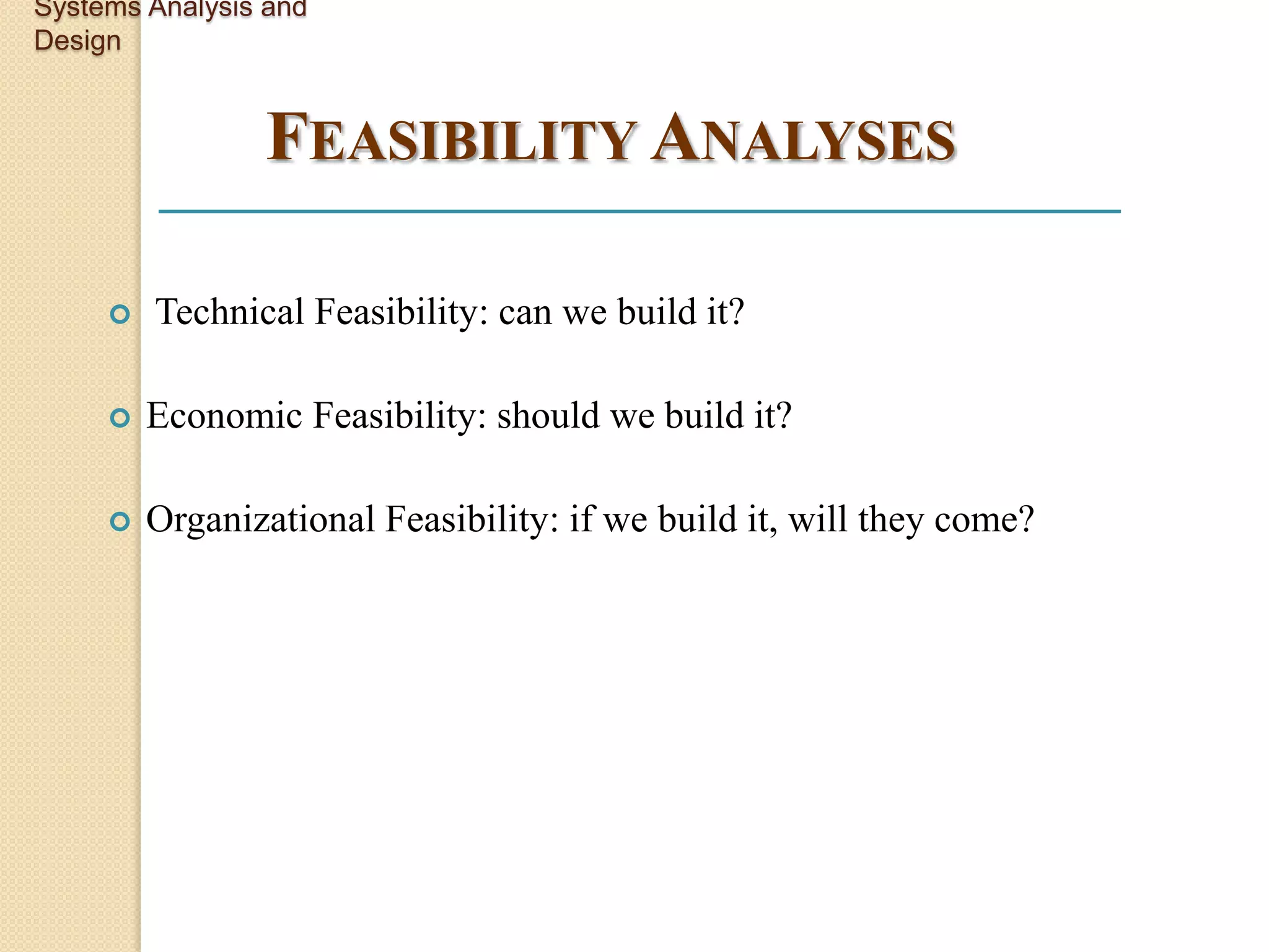 Systems Analysis and
Design


                FEASIBILITY ANALYSES

        Technical Feasibility: can we build it?

        Economic Feasibility: should we build it?

        Organizational Feasibility: if we build it, will they come?
 