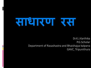 साधारण रस
Dr.K.J.Karthika
P.G.Scholar
Department of Rasashastra and Bhaishajya kalpana
GAVC, Tripunithura
 