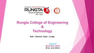 प्रस्तुतकतता
श्रीमती सतधनत मतननक
बी.एड. प्रथम सेमेस्टर
Rungta College of Engineering
&
Technology
Sub – Science, Topic - Lungs
 
