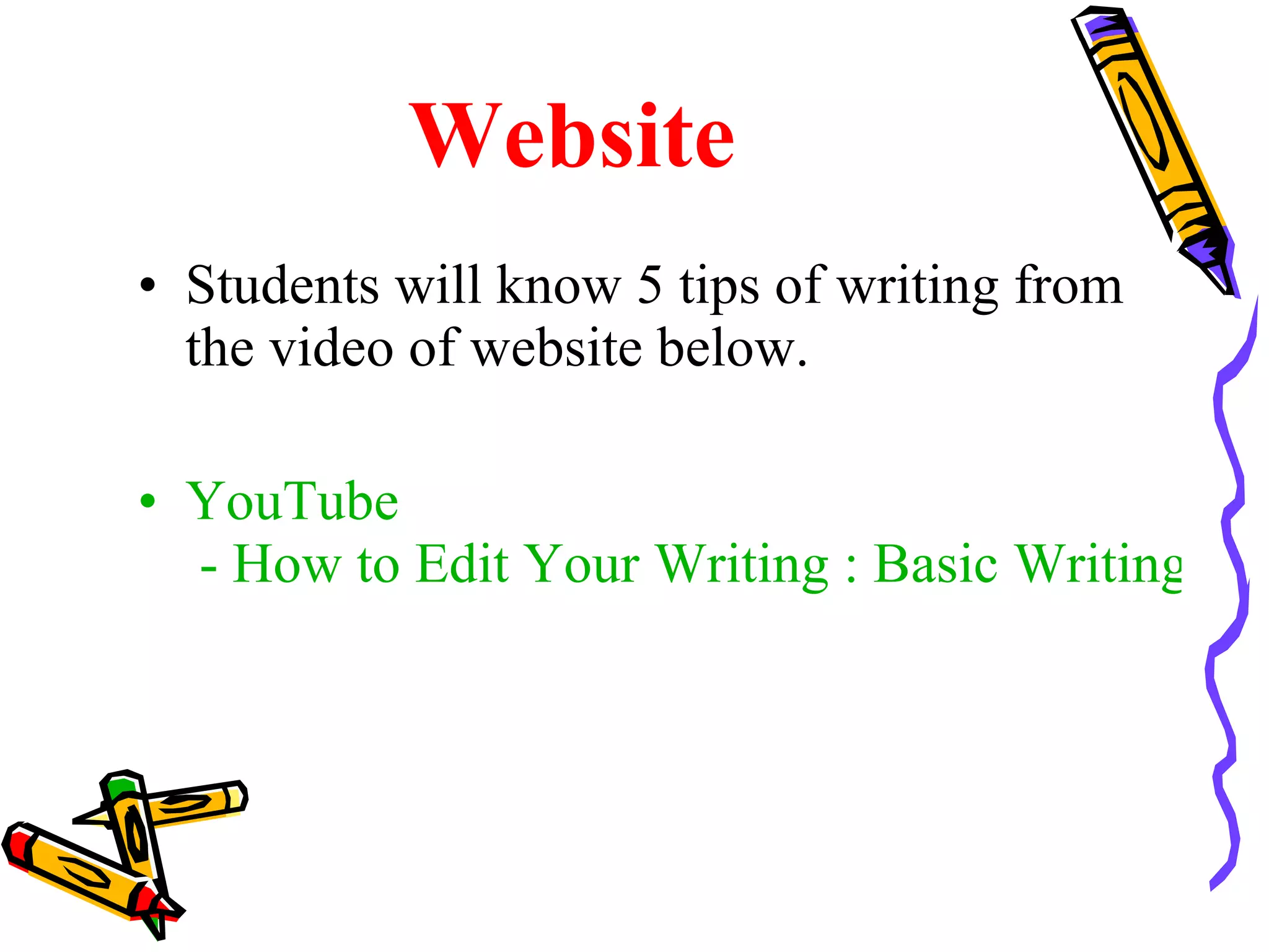 Website Students will know 5 tips of writing from the video of website below. YouTube  - How to Edit Your Writing : Basic Writing Tips 