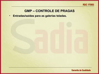 RDC 175/03

            GMP – CONTROLE DE PRAGAS
•   Entradas/saídas para as galerias teladas.




                    Gerência de Garantia da Qualidade Qualidade
                                              25
                                              Garantia da
 