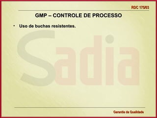 RDC 175/03

         GMP – CONTROLE DE PROCESSO
• Uso de buchas resistentes.




                  Gerência de Garantia da Qualidade Qualidade
                                            28
                                            Garantia da
 