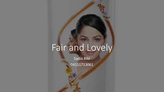 Fair and Lovely
Sadia Bibi
04151713061
 