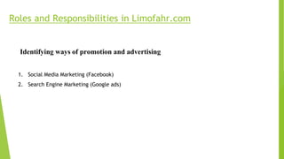 Roles and Responsibilities in Limofahr.com
1. Social Media Marketing (Facebook)
2. Search Engine Marketing (Google ads)
Identifying ways of promotion and advertising
 