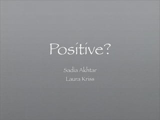 Positive?
  Sadia Akhtar
  Laura Kriss
 