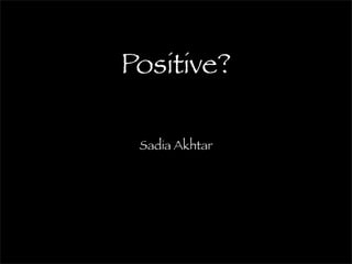 Positive?

 Sadia Akhtar
 