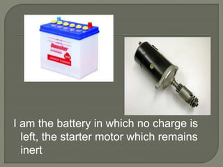 I am the battery in which no charge is
left, the starter motor which remains
inert
 