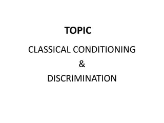 TOPIC
CLASSICAL CONDITIONING
&
DISCRIMINATION
 