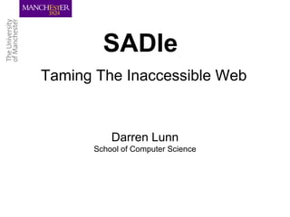 SADIe Taming The Inaccessible Web Darren Lunn School of Computer Science 