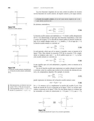266 Capítulo 7 Circuitos de primer orden
La función de escalón unitario u(t) es de 0 para valores negativos de t y de
1 para valores positivos de t.
Las tres funciones singulares de uso más común en análisis de circuitos
son las funciones de escalón unitario, de impulso unitario y de rampa unitaria.
En términos matemáticos,
(7.24)
La función escalón unitario está indeﬁnida en t ϭ 0, donde cambia abruptamente
de 0 a 1. Es adimensional, al igual que otras funciones matemáticas, como seno
y coseno. En la ﬁgura 7.23 se describe de manera gráﬁca la función escalón uni-
tario. Si el cambio abrupto ocurre en (donde ) en lugar de t ϭ 0,
la función escalón unitario se convierte en
(7.25)
lo cual equivale a decir que u(t) se atrasa segundos, como se muestra en la
ﬁgura 7.24a). Para obtener la ecuación (7.25) de la ecuación (7.24), simple-
mente se remplaza cada t por Si el cambio ocurre en t ϭ Ϫto, la fun-
ción escalón unitario se convierte en
(7.26)
lo que signiﬁca que está adelantada segundos, como se muestra en la
ﬁgura 7.24b).
Se usa la función escalón para representar un cambio abrupto de tensión
o corriente, como los cambios que ocurren en los circuitos de sistemas de con-
trol y de computadoras digitales. Por ejemplo, la tensión
(7.27)
puede expresarse en términos de la función escalón unitario como
(7.28)
Si entonces es simplemente la tensión del escalón Una
fuente de tensión de se presenta en la ﬁgura 7.25a); su circuito equi-
valente se presenta en la ﬁgura 7.25b). En esta última ﬁgura es evidente que
las terminales a-b están en cortocircuito ( ) para y que v ϭ V0t 6 0v ϭ 0
V0 u(t)
V0 u(t).v(t)t0 ϭ 0,
v(t) ϭ V0u(t Ϫ t0)
v(t) ϭ b
0, t 6 t0
V0, t 7 t0
t0u(t)
u(t ϩ t0) ϭ b
0, t 6 Ϫt0
1, t 7 Ϫt0
t Ϫ t0.
t0
u(t Ϫ t0) ϭ b
0, t 6 t0
1, t 7 t0
t0 7 0t ϭ t0
u(t) ϭ b
0, t 6 0
1, t 7 0
Figura 7.25
a) Fuente de tensión de b) su circuito equivalente.V0u(t),
Figura 7.23
Función escalón unitario.
Figura 7.24
a) Función escalón unitario retardada por
b) función escalón unitario adelantada
de t0.
t0,
Alternativamente, se obtienen las ecua-
ciones (7.25) y (7.26) de la ecuación
(7.24) escribiendo u[f(t)] 1, f(t) 0,
donde f(t) puede ser t t0 o t t0.ϩϪ
7ϭ
0 t
1
u(t)
0 t
1
u(t − t0)
t0
a)
0 t
u(t + t0)
−t0
b)
1
+
−
a)
V0u(t) +
−
b)
V0
b
a
b
a
t = 0
=
 