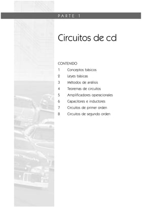 P A R T E 1
Circuitos de cd
CONTENIDO
1 Conceptos básicos
2 Leyes básicas
3 Métodos de análisis
4 Teoremas de circuitos
5 Amplificadores operacionales
6 Capacitores e inductores
7 Circuitos de primer orden
8 Circuitos de segundo orden
 