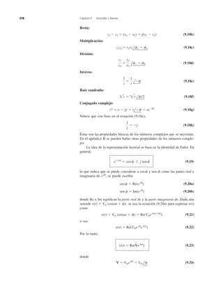 Resta:
(9.18b)
Multiplicación:
(9.18c)
División:
(9.18d)
Inverso:
(9.18e)
Raíz cuadrada:
(9.18f)
Conjugado complejo:
(9.18g)
Nótese que con base en el ecuación (9.18e),
(9.18h)
Éstas son las propiedades básicas de los números complejos que se necesitan.
En el apéndice B se pueden hallar otras propiedades de los números comple-
jos.
La idea de la representación fasorial se basa en la identidad de Euler. En
general,
(9.19)
lo que indica que se puede considerar a y sen ␾ como las partes real e
imaginaria de se puede escribir
(9.20a)
(9.20b)
donde Re e Im signiﬁcan la parte real de y la parte imaginaria de. Dada una
senoide se usa la ecuación (9.20a) para expresar
como
(9.21)
o sea
(9.22)
Por lo tanto,
(9.23)
donde
(9.24)V ϭ Vmejf
ϭ Vm lf
v(t) ϭ Re(Vej␻t
)
v(t) ϭ Re(Vme jf
e j␻t
)
v(t) ϭ Vm cos(␻t ϩ f) ϭ Re(Vmej(␻tϩf)
)
v(t)v(t) ϭ Vm cos(␻t ϩ f),
sen f ϭ Im(e jf
)
cosf ϭ Re(e jf
)
ejf
;
cosf
eϮjf
ϭ cosf Ϯ j senf
1
j
ϭ Ϫj
z* ϭ x Ϫ jy ϭ rlϪf ϭ reϪjf
2z ϭ 2r lf͞2
1
z
ϭ
1
r
lϪf
z1
z2
ϭ
r1
r2
lf1 Ϫ f2
z1z2 ϭ r1r2 lf1 ϩ f2
z1 Ϫ z2 ϭ (x1 Ϫ x2) ϩ j(y1 Ϫ y2)
378 Capítulo 9 Senoides y fasores
 