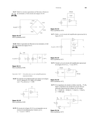 Problemas 451
10.67 Halle los circuitos equivalentes de Thevenin y Norton en
las terminales a-b del circuito de la figura 10.110.
10.71 Halle en el circuito del amplificador operacional de la
figura 10.114.
vo
13 Ω 12 Ω
–j5 Ω
a b
j6 Ω
8 Ω
10 Ω
+
−60 45° V
Figura 10.110
Para el problema 10.67.
10.68 Halle el equivalente de Thevenin en las terminales a-b del
circuito de la figura 10.111.
4 Ω
1 H4io
vo
3
1
20
io
6 sen10t V
a
b
+ +
+
− −
−
vo
F
Figura 10.111
Para el problema 10.68.
Sección 10.7 Circuitos de ca con amplificadores
operacionales
10.69 En relación con el diferenciador que aparece en la figura
10.112, obtenga Halle cuando
y ␻ ϭ 1͞RC.vs(t) ϭ Vm sen␻t
vo(t)Vo͞Vs.
+
−
vs vo
R
C
+
−
+
−
Figura 10.112
Para el problema 10.69.
10.70 El circuito de la figura 10.113 es un integrador con un
resistor de retroalimentación. Calcule si
2 cos 4 ϫ 104
t V.vs ϭ
vo(t)
+
−
vs vo
+
−
10 nF
100 kΩ
50 kΩ
+
−
Figura 10.113
Para el problema 10.70.
10 kΩ
2 kΩ
8 cos(2t + 30°) V +
−
0.5 ␮F
+
–
vo
+
−
Figura 10.114
Para el problema 10.71.
10.72 Calcule en el circuito del amplificador operacional
de la figura 10.115 si vs ϭ 4 cos 104
t V.
io(t)
+
−
vs
50 kΩ
1 nF
100 kΩ
io
+
−
Figura 10.115
Para el problema 10.72.
10.73 Si la impedancia de entrada se define como Zen ϭ Vs /Is,
halle la impedancia de entrada del circuito del am-
plificador operacional de la figura 10.116 cuando
R1 ϭ 10 k⍀, R2 ϭ 20 k⍀, C1 ϭ 10 nF, C2 ϭ 20 nF y
␻ ϭ 5 000 rad/s.
Vs C2
C1
R1 R2
Is
Zen
Vo
+
−
+
−
Figura 10.116
Para el problema 10.73.
 