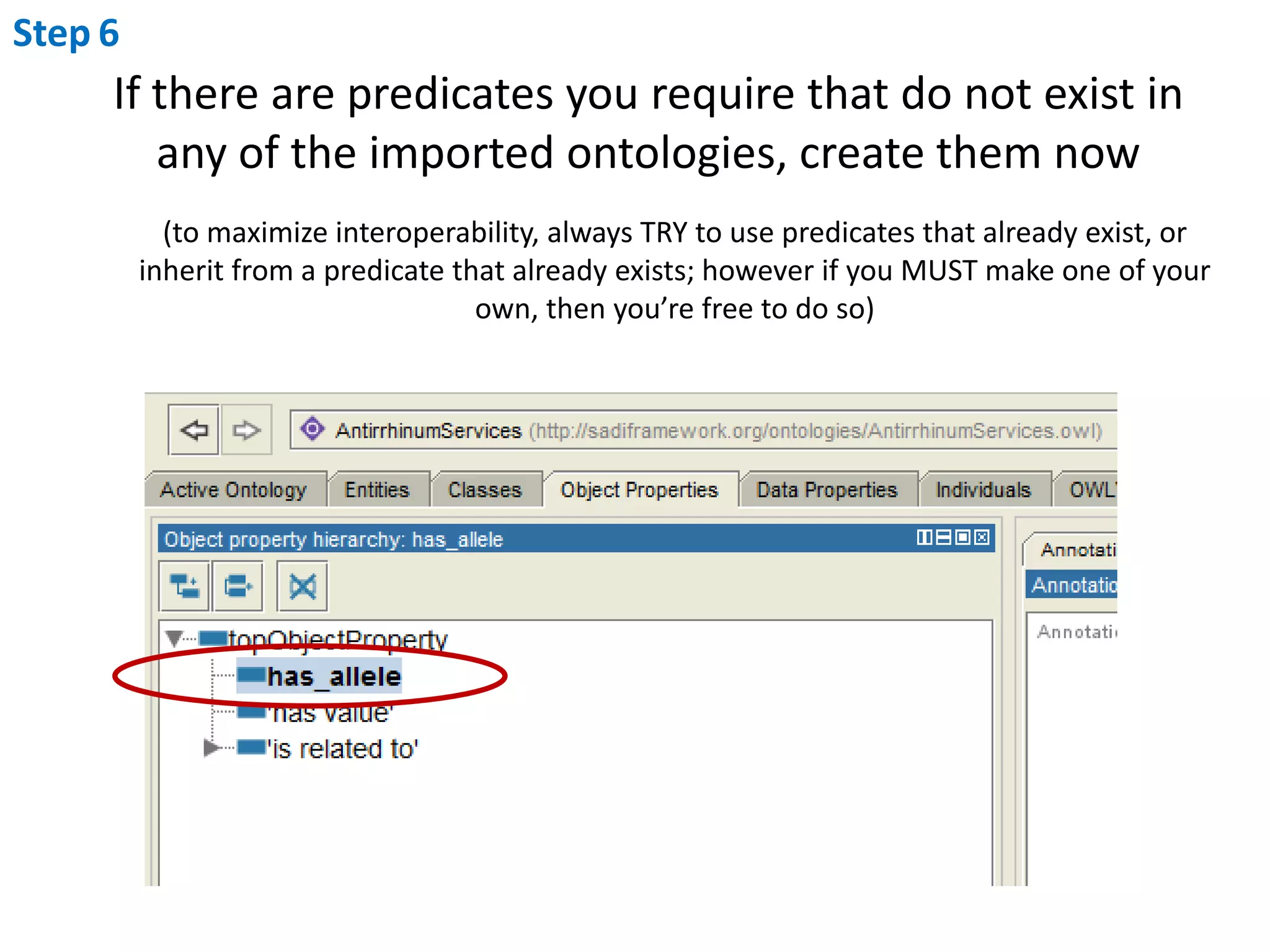 Step6If there are predicates you require that do not exist in any of the imported ontologies, create them now(to maximize interoperability, always TRY to use predicates that already exist, or inherit from a predicate that already exists; however if you MUST make one of your own, then you’re free to do so)